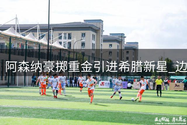 阿森纳豪掷重金引进希腊新星 边路快马措利斯加盟枪手